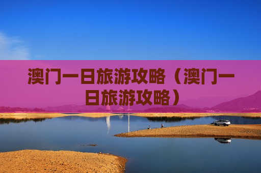 澳门一日旅游攻略（澳门一日旅游攻略）