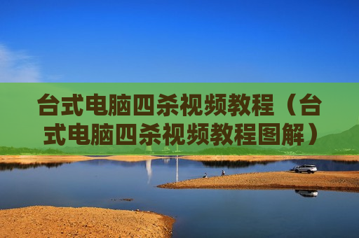 台式电脑四杀视频教程（台式电脑四杀视频教程图解）