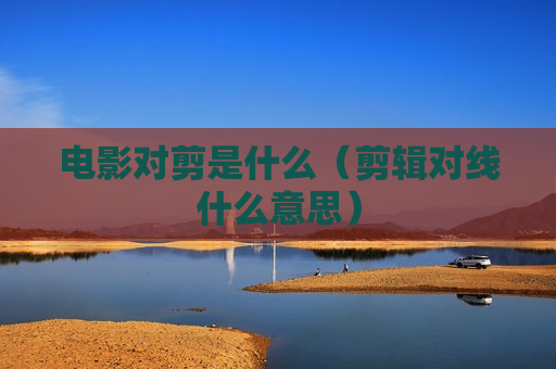 电影对剪是什么（剪辑对线什么意思）