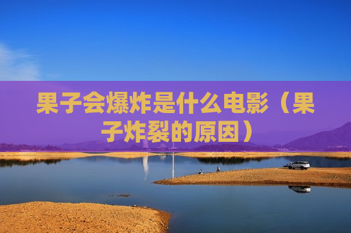 果子会爆炸是什么电影（果子炸裂的原因）