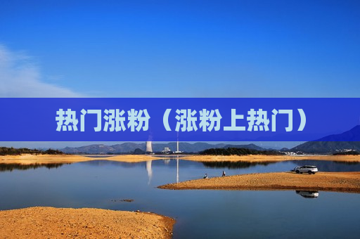 热门涨粉（涨粉上热门）