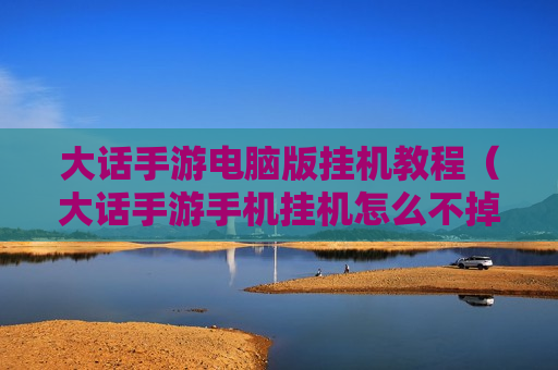 大话手游电脑版挂机教程（大话手游手机挂机怎么不掉线）