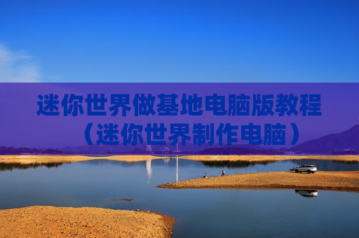 迷你世界做基地电脑版教程（迷你世界制作电脑）