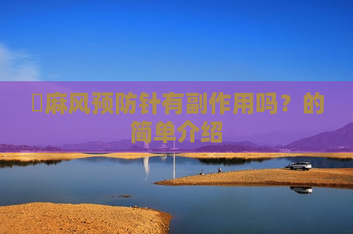 ​麻风预防针有副作用吗？的简单介绍
