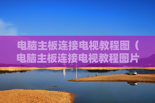 电脑主板连接电视教程图（电脑主板连接电视教程图片）