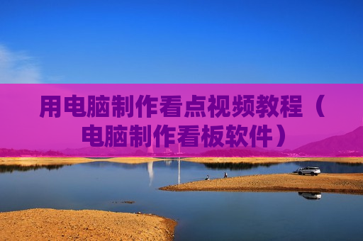 用电脑制作看点视频教程（电脑制作看板软件）