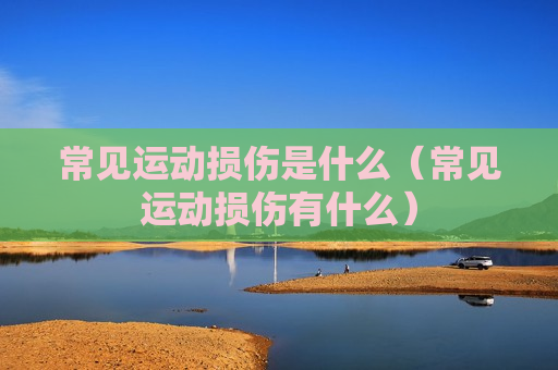 常见运动损伤是什么（常见运动损伤有什么）