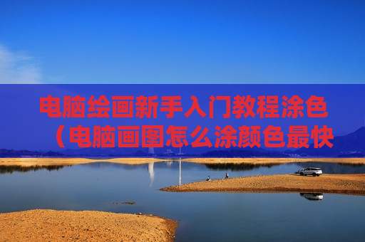 电脑绘画新手入门教程涂色（电脑画图怎么涂颜色最快）