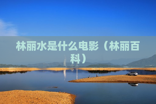林丽水是什么电影（林丽百科）