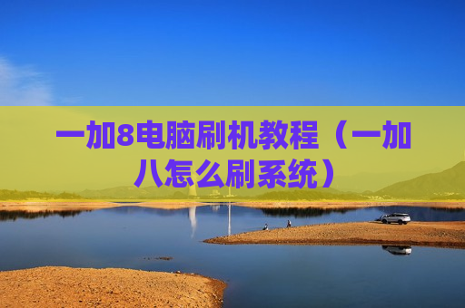 一加8电脑刷机教程（一加八怎么刷系统）