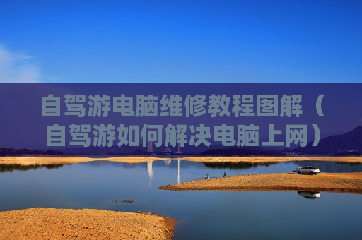 自驾游电脑维修教程图解（自驾游如何解决电脑上网）