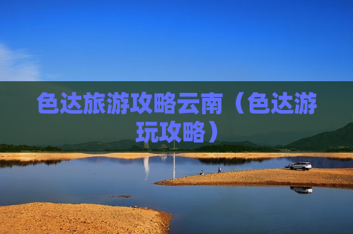 色达旅游攻略云南（色达游玩攻略）