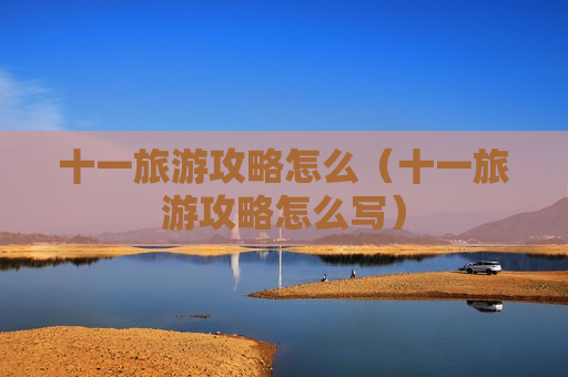 十一旅游攻略怎么（十一旅游攻略怎么写）
