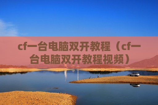 cf一台电脑双开教程（cf一台电脑双开教程视频）