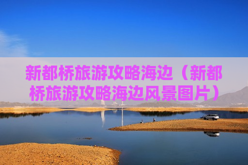 新都桥旅游攻略海边（新都桥旅游攻略海边风景图片）