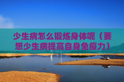 少生病怎么锻炼身体呢（要想少生病提高自身免疫力）