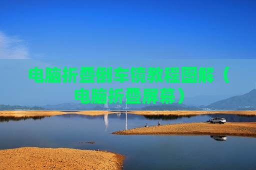 电脑折叠倒车镜教程图解（电脑折叠屏幕）