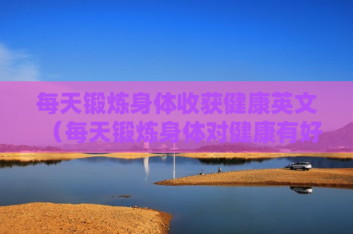 每天锻炼身体收获健康英文（每天锻炼身体对健康有好处英文）