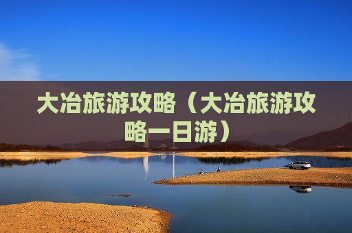 大冶旅游攻略（大冶旅游攻略一日游）