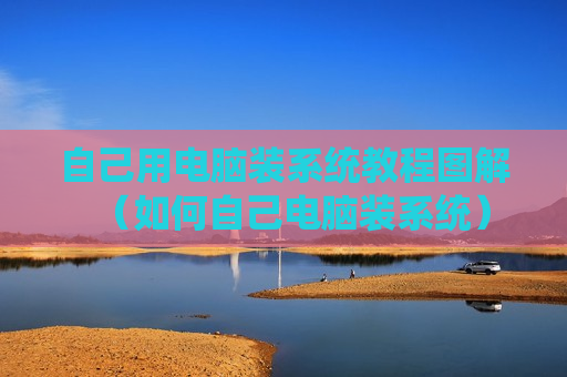 自己用电脑装系统教程图解（如何自己电脑装系统）