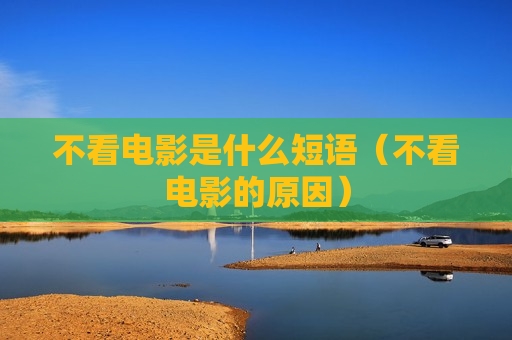 不看电影是什么短语（不看电影的原因）