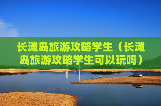 长滩岛旅游攻略学生（长滩岛旅游攻略学生可以玩吗）