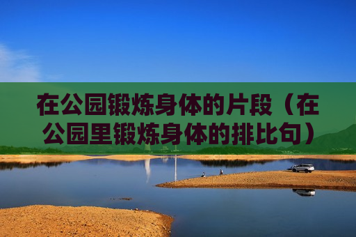 在公园锻炼身体的片段（在公园里锻炼身体的排比句）