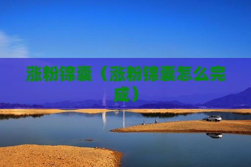 涨粉锦囊（涨粉锦囊怎么完成）