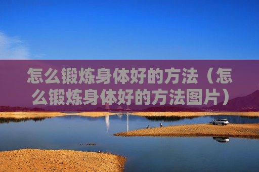 怎么锻炼身体好的方法（怎么锻炼身体好的方法图片）