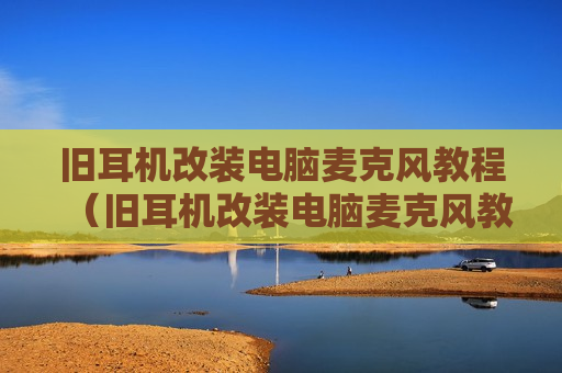旧耳机改装电脑麦克风教程（旧耳机改装电脑麦克风教程图解）