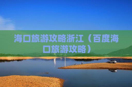 海口旅游攻略浙江（百度海口旅游攻略）