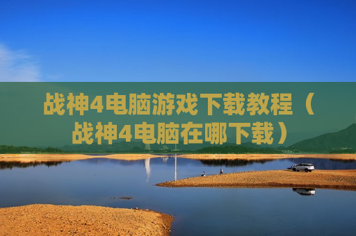 战神4电脑游戏下载教程（战神4电脑在哪下载）