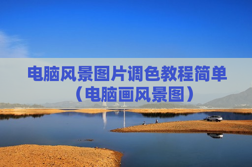 电脑风景图片调色教程简单（电脑画风景图）