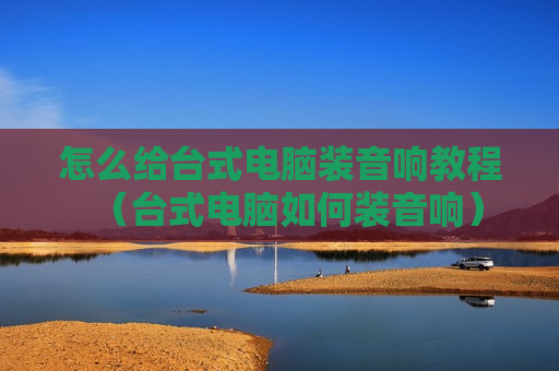 怎么给台式电脑装音响教程（台式电脑如何装音响）