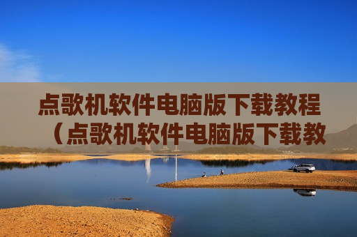 点歌机软件电脑版下载教程（点歌机软件电脑版下载教程视频）
