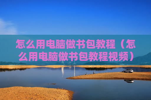 怎么用电脑做书包教程（怎么用电脑做书包教程视频）