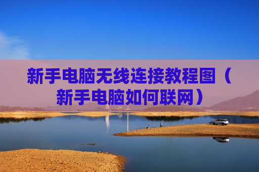 新手电脑无线连接教程图（新手电脑如何联网）