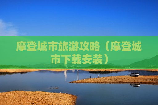 摩登城市旅游攻略（摩登城市下载安装）