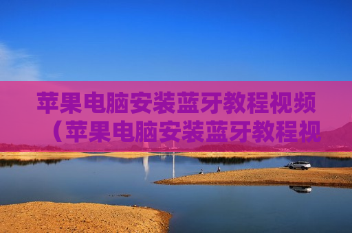 苹果电脑安装蓝牙教程视频（苹果电脑安装蓝牙教程视频）