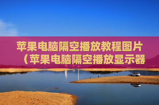 苹果电脑隔空播放教程图片（苹果电脑隔空播放显示器怎么打开）