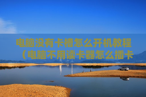 电脑没有卡槽怎么开机教程（电脑不用读卡器怎么插卡）