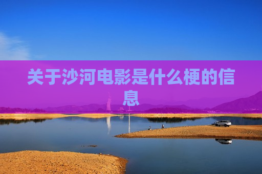 关于沙河电影是什么梗的信息