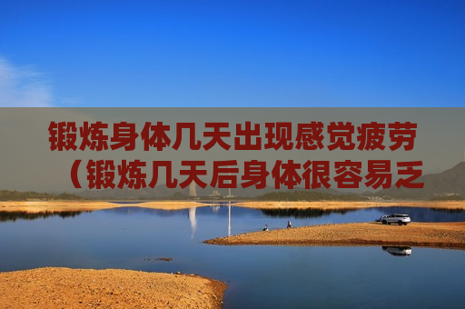 锻炼身体几天出现感觉疲劳（锻炼几天后身体很容易乏力变累）