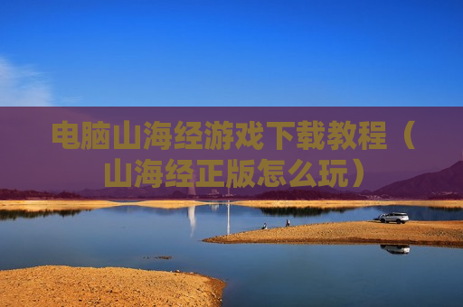 电脑山海经游戏下载教程（山海经正版怎么玩）