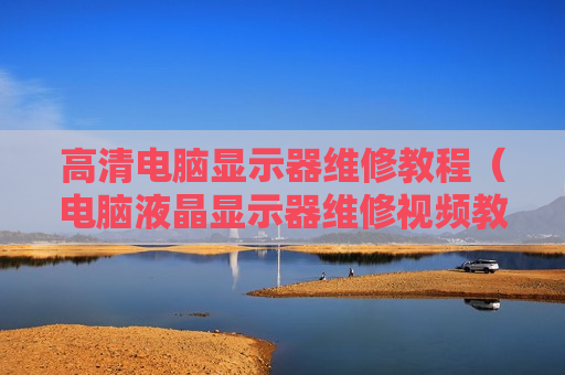 高清电脑显示器维修教程（电脑液晶显示器维修视频教程）