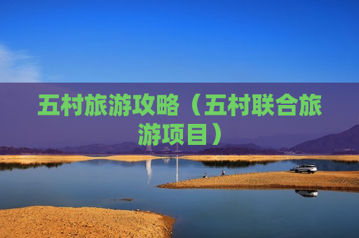 五村旅游攻略（五村联合旅游项目）