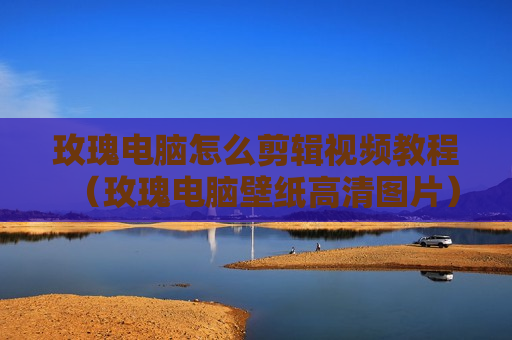 玫瑰电脑怎么剪辑视频教程（玫瑰电脑壁纸高清图片）