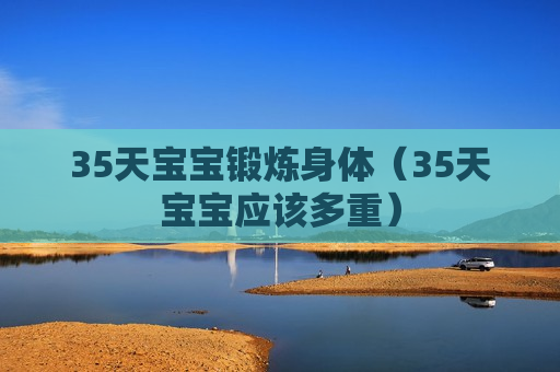 35天宝宝锻炼身体（35天宝宝应该多重）