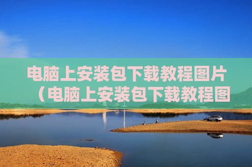 电脑上安装包下载教程图片（电脑上安装包下载教程图片怎么删除）