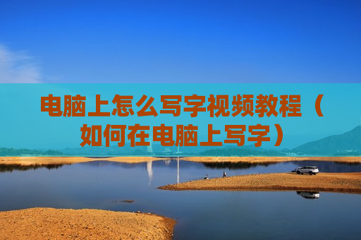 电脑上怎么写字视频教程（如何在电脑上写字）